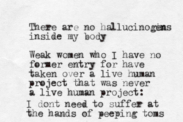 There are no hallucinogin e ens inside my body Weak women who I have no former entry for have taken over a live human project that was never a live human project: I dont need to suffer at the hands of peeping toms 