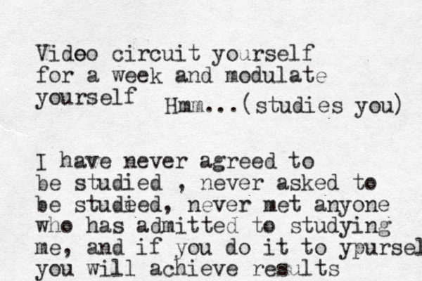 Vido eo circuit yourself for a week and modulate yourself I have never agreed to be studied , never asked to be stude ied, never met anyone who has admitted to studying me, and if you do it to ypurself you will achieve results Hmm...(studies you) 