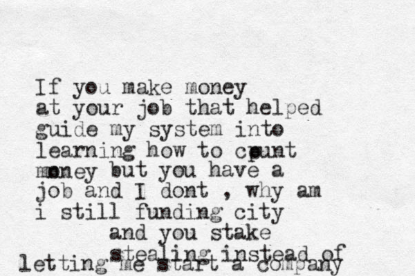 If you make money at your job that helped guide my system into learning how to cpunt mn oney o but you have a job and I dont , why am i still funding city and you stake stealing instead of letting me start a company