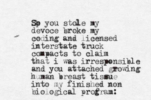Sp o you stole my devoce broke my coding and licensed interstate truck compacts to claim that i was irresponsible and you attached growing human breast tissue into my finished non biological prof gram: 