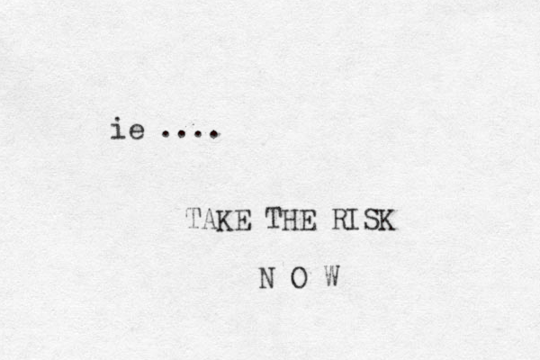 ie .... TAKE THE RISK N O W 