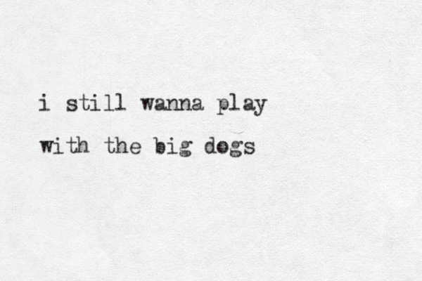 i still wanna play with the big dogs