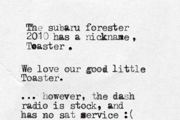 The subaru forester 2010 has a nickname Toaster , . We love our good little Toaster. ... however, the dash radio is stock, and has no sat service :(