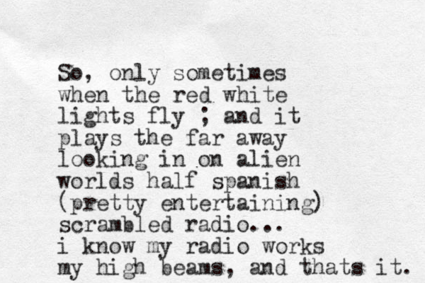 So, only sometimes when the red white lights fly ; and it plays the far away looking in on alien worlds half spanish (pretty entertaining) scrambled radio... i know my radio works my high beams, and thats it. 