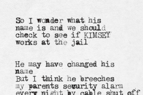 So I wonder what his name is and we should check to see if KIMSEY works at the jail He may have changed his name But I think he breeches my parents sev curity alarm every night by cable shut off 