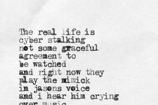 The real life is cyber stalking not some graceful agreement to be watched and right now they play the mimick in jasons voice and i hear him crying over music 