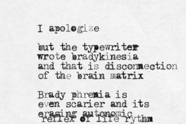 I apologize but the typewriter wrote bradykinesia and that is disconnection of the brain matrix Brady phrenia is even scarier and its erasing autonomic reflex of life rythm
