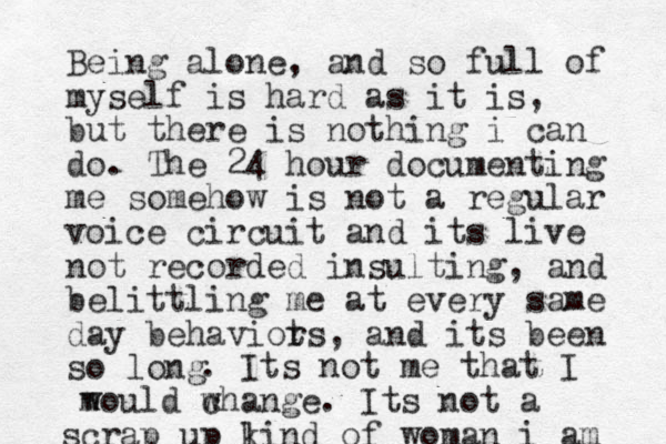 Being alone, and so full of myself is hard as it is, but there is nothing i can do. The 24 hour documenting me somehow is not a regular voice circuit and its live not recorded insulting, and belittling me at every same day behaviot rs , and its been so long . Its not me that I w m would change. Its not a scrap up l kind of woman i am 