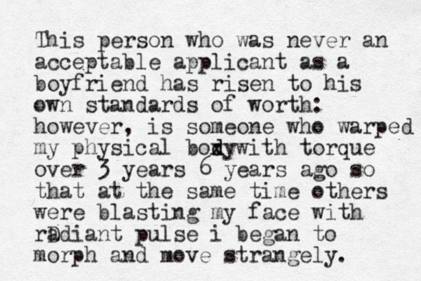 This person who was never an acceptable applicant as a boyfriend has risen to his own standards of worth: however, is someone who warped my physical boxy d d with torque over 3 years 6 years ago so that at the same time others were blasting my face with rD adiant pulse i began to morph and move strangely. 