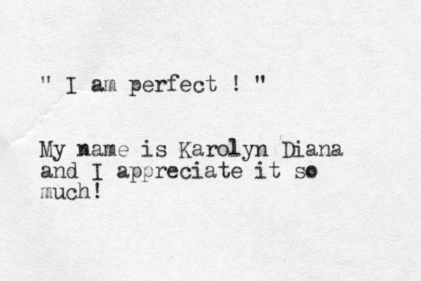 " I am perfect ! " My name is Karolyn Diana and I appreciate it so much!