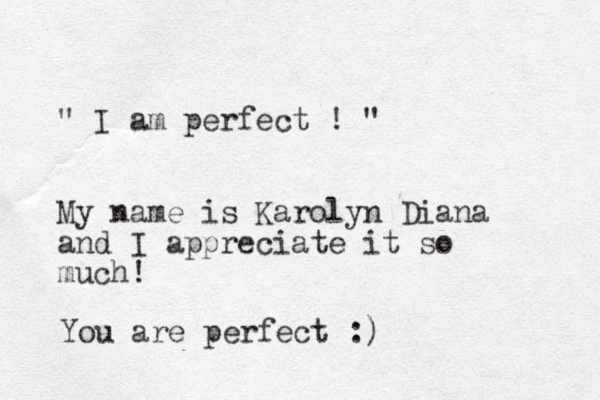 " I am perfect ! " My name is Karolyn Diana and I appreciate it so much! You are perfect :) 