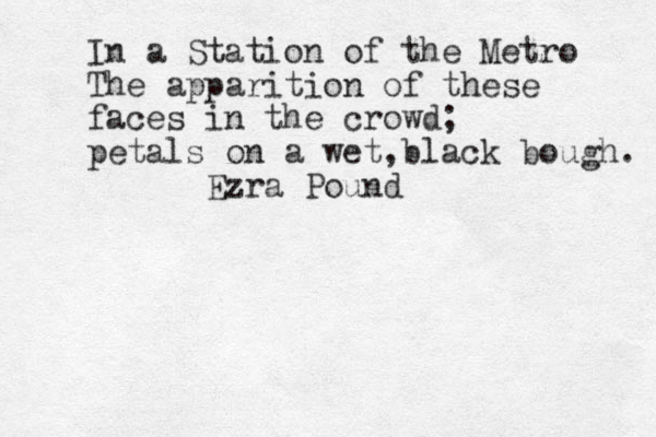 In a Station of the Metro The apparition of these faces in the crowd; petals on a wet,black bough. Ezra Pound 