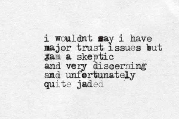 i wouldnt say i have major trust issues but Jam x a skeptic and very discerning and unfortunately quite jaded