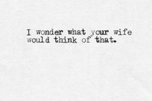 I wonder what your wife would think of that. 