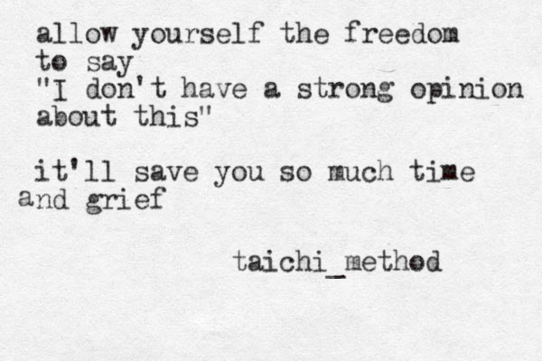allow yourself the freedom to say "I don't have a strong opinion about this" it'll save you so much time nd grief a taichi_method 