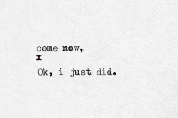 come now, x Ok, i just did.