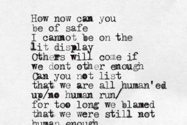 How now can you be of safe I cannot be on the lit display Others will come if we dont other enough Can you not list that we are all human'ed up/no human ru n/ for too long we blamed that we were still not human enough