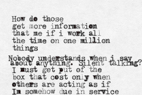 How do those get more information that me if i work all the time on one million things I must get put of the box that cost only when others are acting as if Im somehow due in service Nobody understands when i say about anything. Silent talking ? 