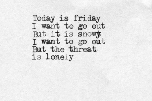 Today is friday I want to go out But it is snowt y I want to go out But the threat is lonely