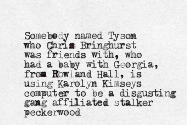 Somebody named Tyson who Chris Bringhurst was friends with, who had a baby with Georgia, from Rowland Hall, is using Karolyn Kimseys computer to be a disgusting gang affiliated stalker peckerwood 