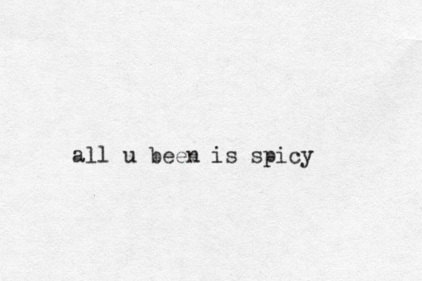 all u been is spicy