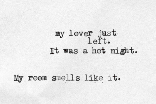 my love r just left. It was a hot night. My room smells like it. 