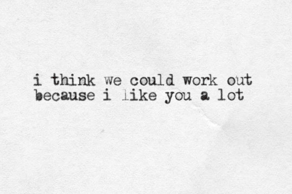 i think we could work out because i like you a lot