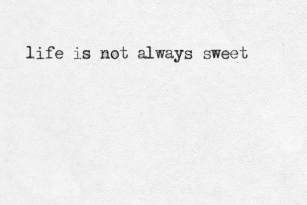 life is not always sweet 