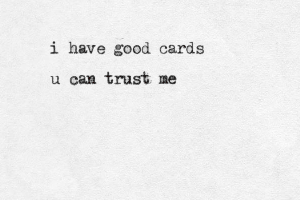 i have good cards u can trust me