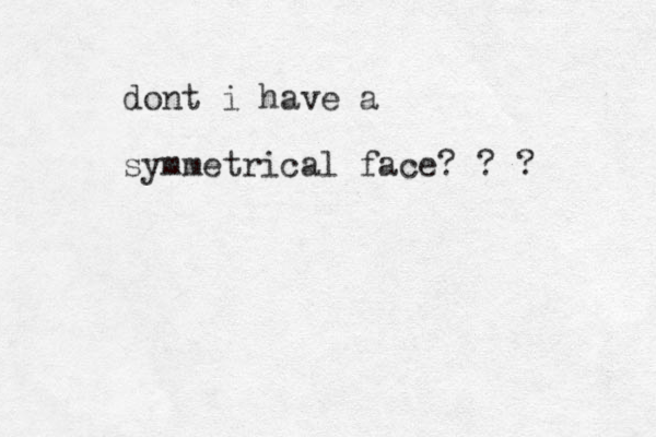 dont i have a symmetrical face? ? ?