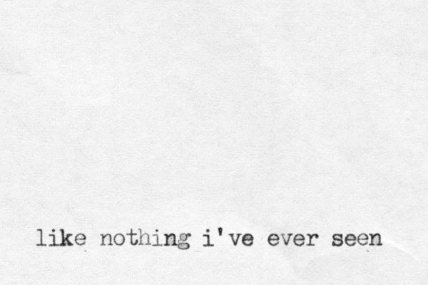 like nothing i've ever seen 