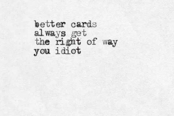 better cards always get the right of way you idiot