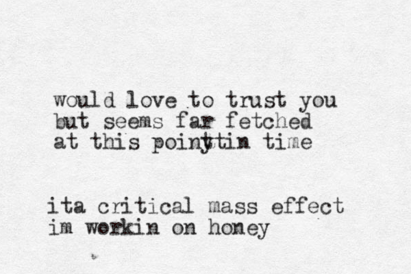 would love to trust you but seems far fetched at this poiny t t in time ita critical mass effect im workin on honey