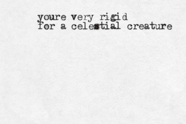 youre very rigid for a celestial creature 