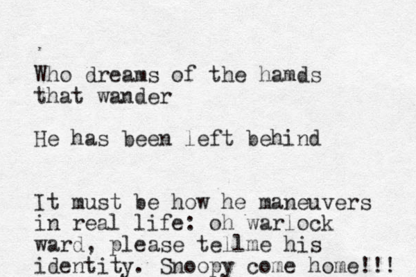 Who dreams of the hamds that wander He has been left behind It must be how he maneuvers in real life: oh warlock ward, please tellme his identity . Snoopy come home!!! 
