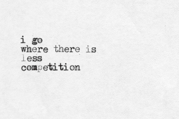 i go where there is less competition