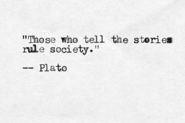 "Those who tell the stories rule society." -- Plato