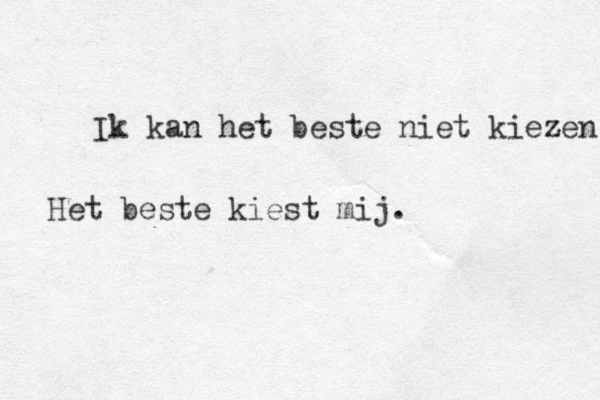 Ik kan het beste niet kiezen Het beste kiest mij. 