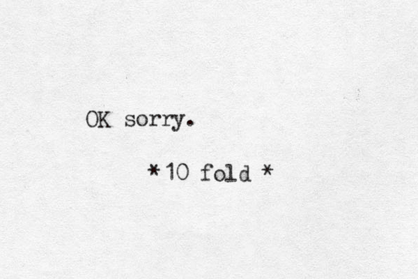 OK sorry. *10 fold *