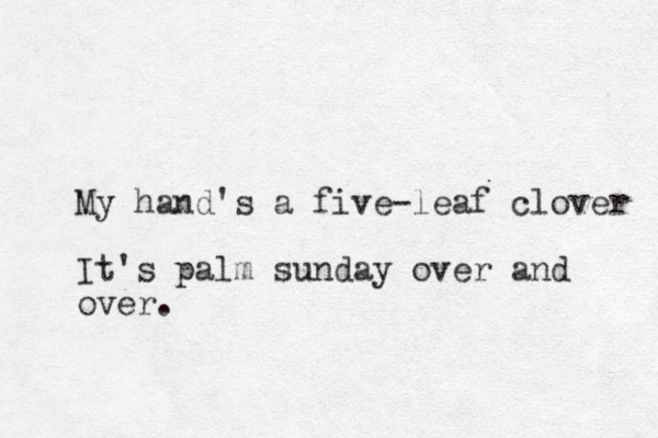 My hand's a five-leaf clover It's palm sunday over and over.