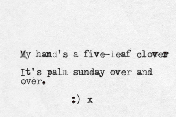My hand's a five-leaf clover It's palm sunday over and over. :) x