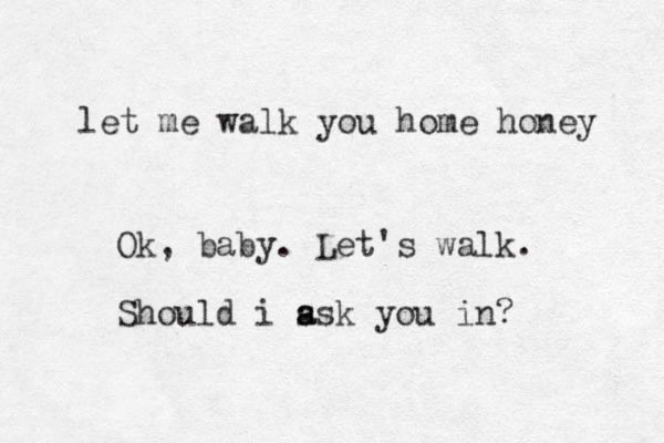 let me walk you home honey Ok, baby. Let's walk. Should i ss a a k you in?