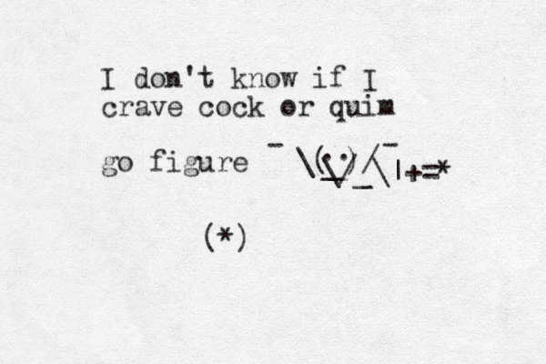 I don't know if I crave cock or quim go figure \( )/ - - .. _ \/ _\|+= * (*) 