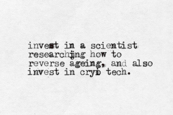 invest in a scientist researchjng i i how to reverse ageing, and also invest in cryi o i tech. 