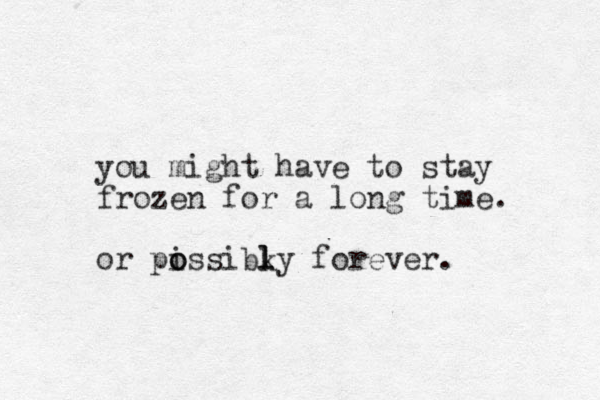 you might have to stay frozen for a long time. or pissibky o o l l forever. 