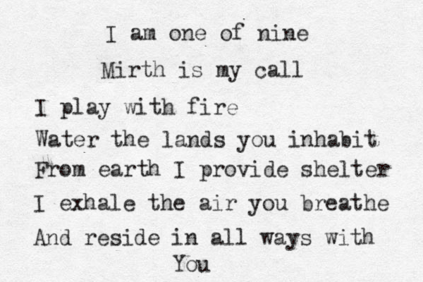 I am one of nine Mirth is my call I play with fire Water the lands you inhabit From earth I provide shelter I exhale the air you breathe And reside in all ways with You 