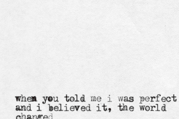 when you told me i was perfect and i believed it, the world changed