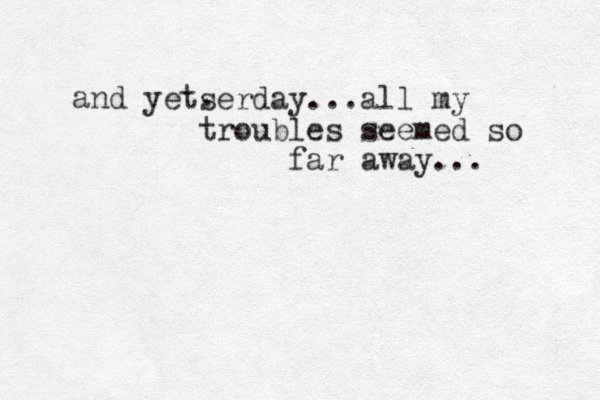 and yet. serday...all my troubles seemed so far away... 