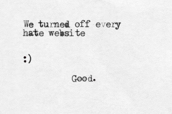 We turned off every hate website :) Good.