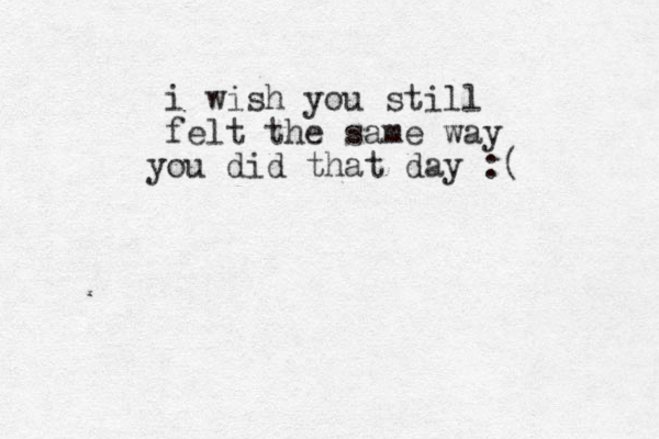 i wish you still felt the same way ou y did that day :(